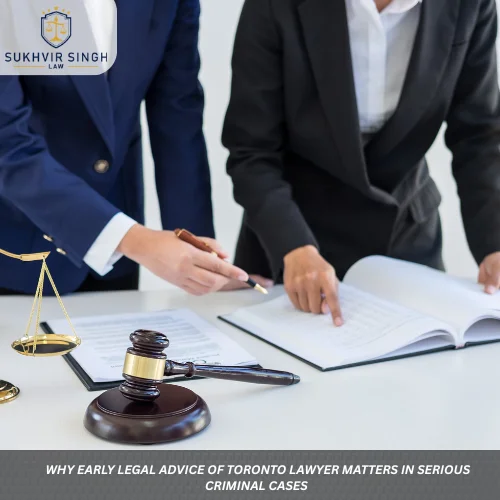 Why Early Legal Advice Of Toronto lawyer Matters in Serious Criminal Cases 
