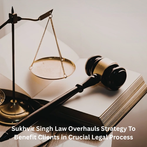 Sukhvir Singh Law Overhauls Strategy To Benefit Clients in Crucial Legal Process