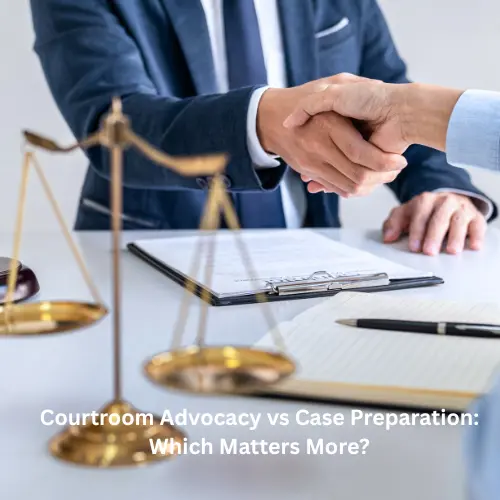 Courtroom Advocacy vs Case Preparation: Which Matters More?